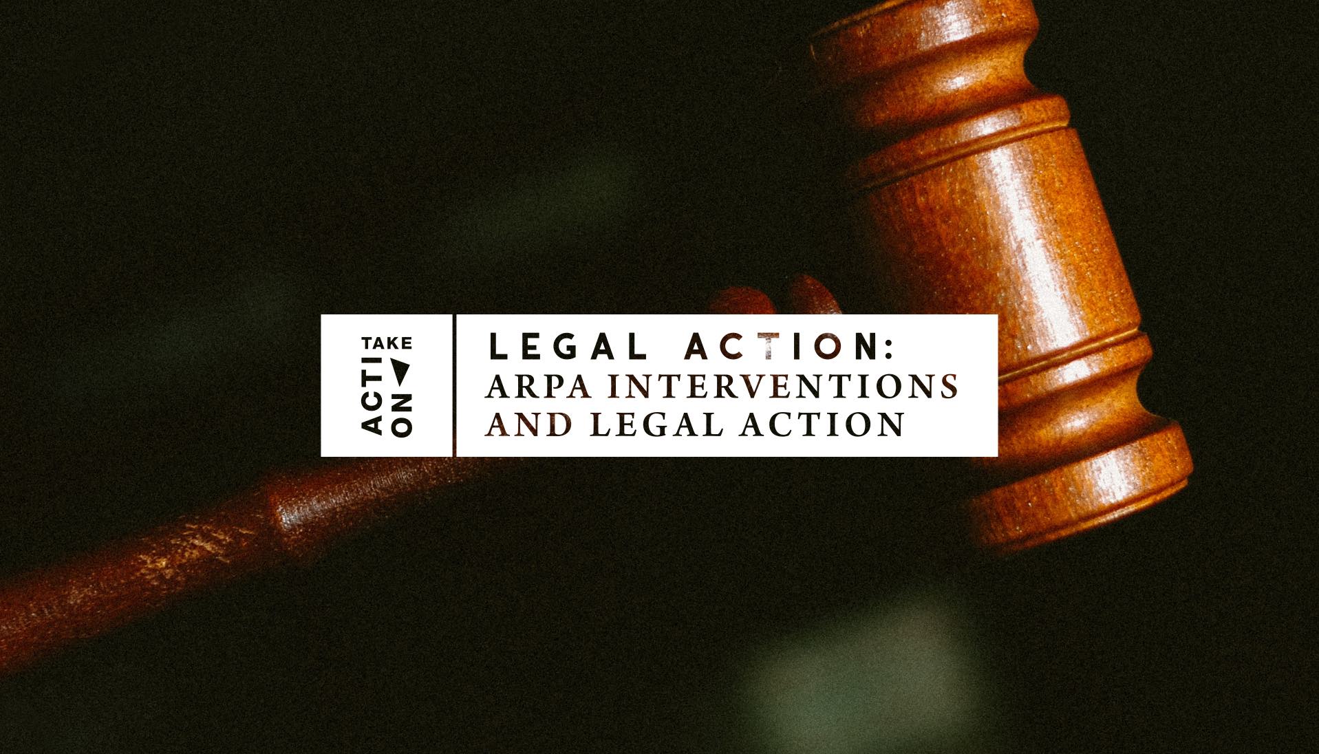 Current ARPA Interventions and Legal Action